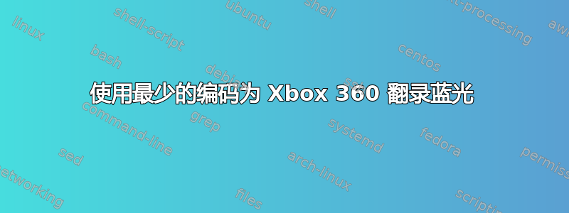 使用最少的编码为 Xbox 360 翻录蓝光