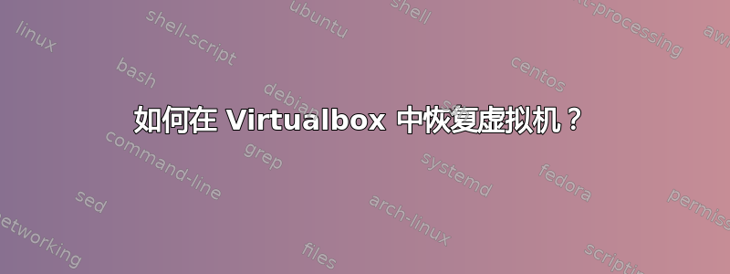 如何在 Virtualbox 中恢复虚拟机？