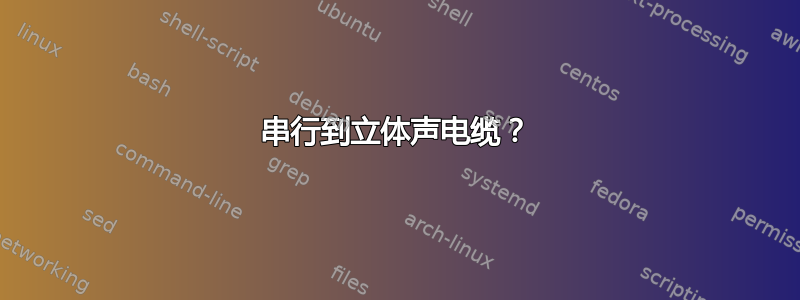 串行到立体声电缆？