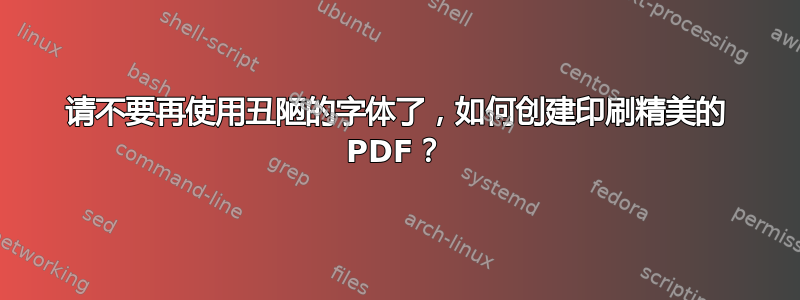 请不要再使用丑陋的字体了，如何创建印刷精美的 PDF？