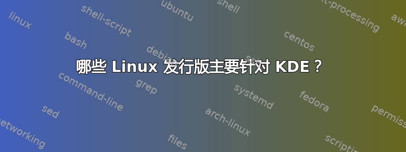 哪些 Linux 发行版主要针对 KDE？