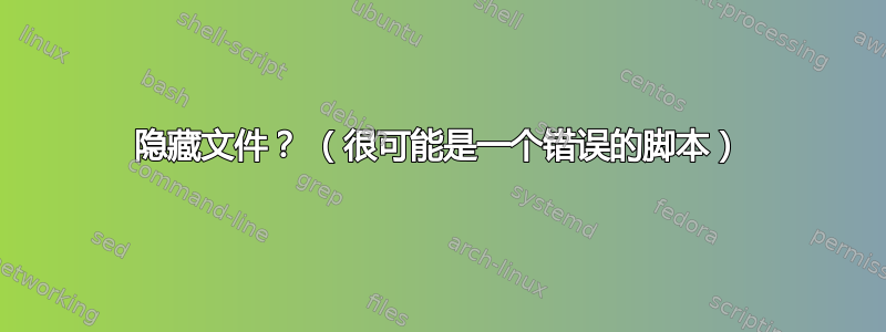 隐藏文件？ （很可能是一个错误的脚本）