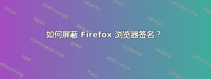 如何屏蔽 Firefox 浏览器签名？