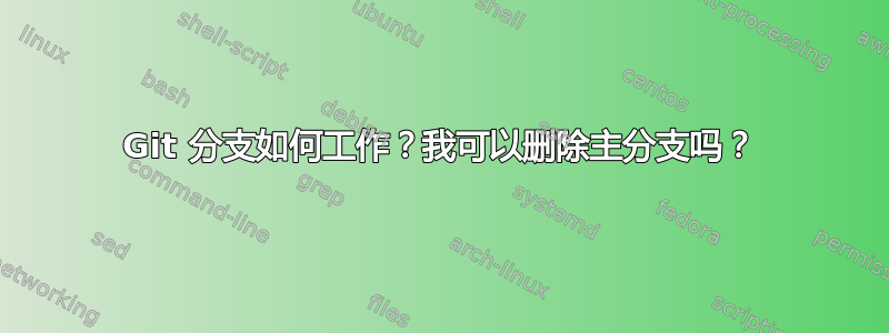 Git 分支如何工作？我可以删除主分支吗？