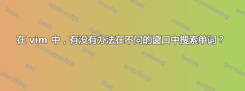 在 vim 中，有没有办法在不同的窗口中搜索单词？