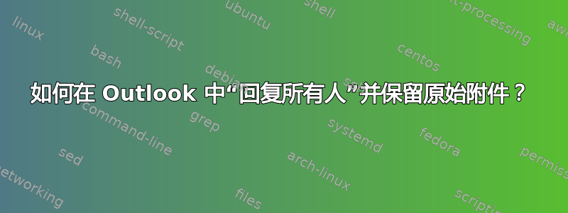 如何在 Outlook 中“回复所有人”并保留原始附件？