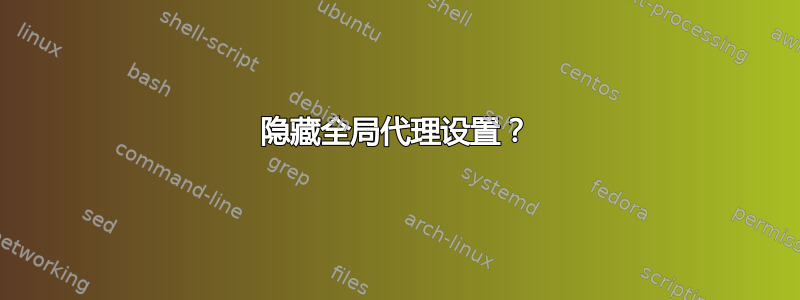 隐藏全局代理设置？