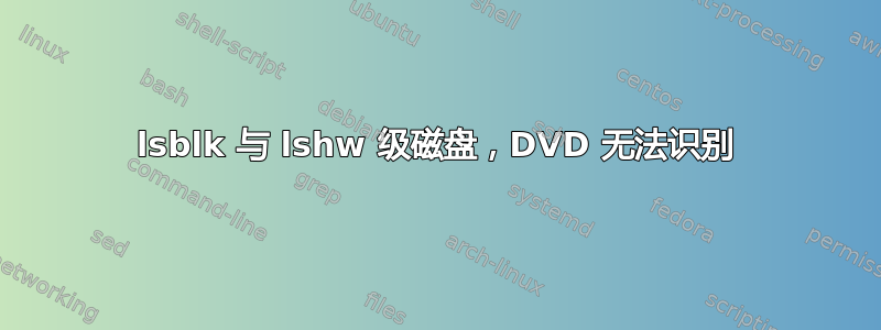 lsblk 与 lshw 级磁盘，DVD 无法识别