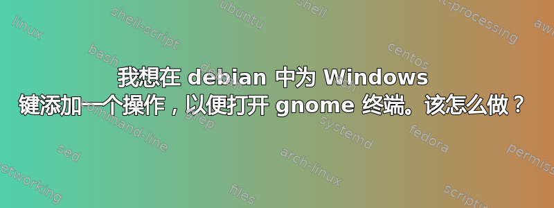 我想在 debian 中为 Windows 键添加一个操作，以便打开 gnome 终端。该怎么做？