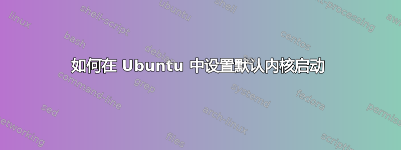 如何在 Ubuntu 中设置默认内核启动