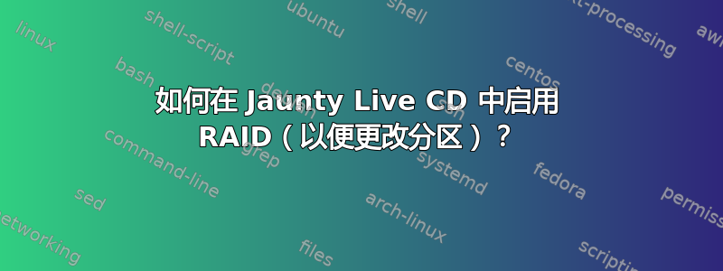 如何在 Jaunty Live CD 中启用 RAID（以便更改分区）？