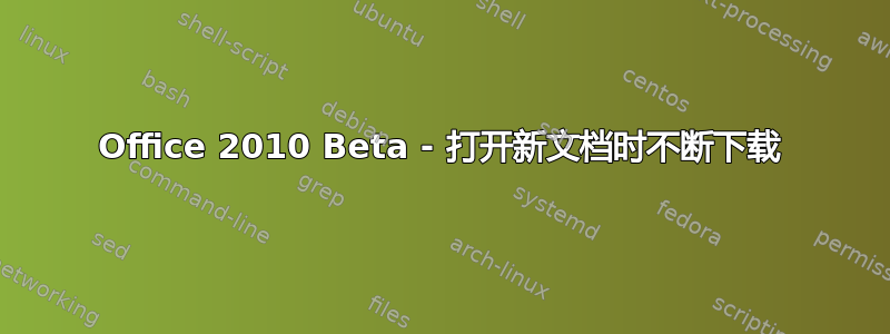 Office 2010 Beta - 打开新文档时不断下载