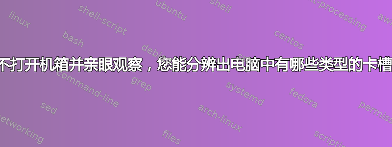 如果不打开机箱并亲眼观察，您能分辨出电脑中有哪些类型的卡槽吗？