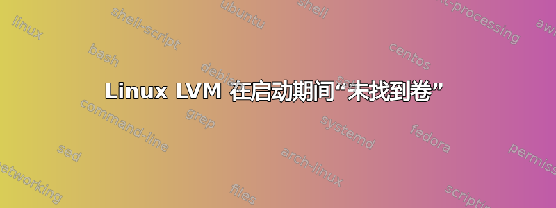 Linux LVM 在启动期间“未找到卷”