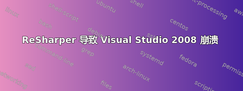 ReSharper 导致 Visual Studio 2008 崩溃