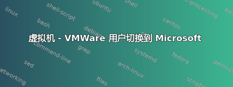 虚拟机 - VMWare 用户切换到 Microsoft