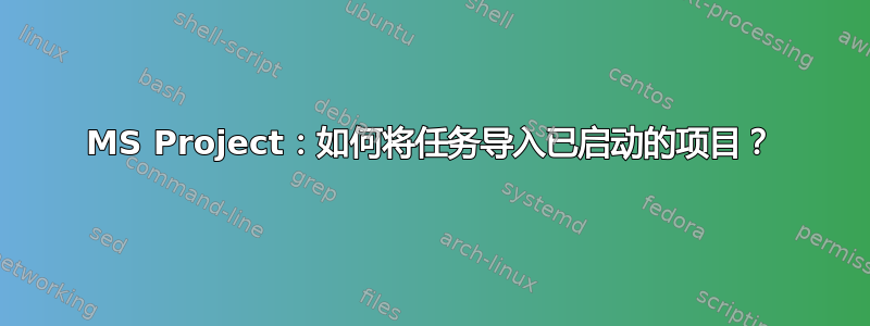 MS Project：如何将任务导入已启动的项目？