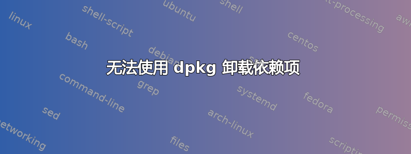 无法使用 dpkg 卸载依赖项