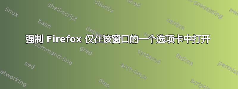 强制 Firefox 仅在该窗口的一个选项卡中打开