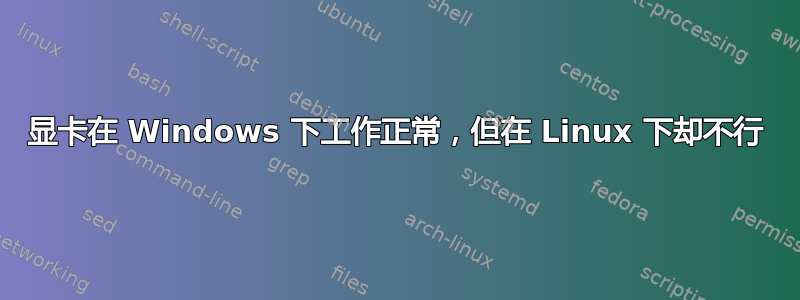 显卡在 Windows 下工作正常，但在 Linux 下却不行