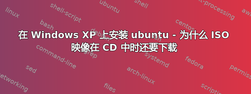 在 Windows XP 上安装 ubuntu - 为什么 ISO 映像在 CD 中时还要下载