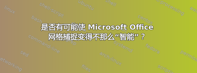 是否有可能使 Microsoft Office 网格捕捉变得不那么“智能”？