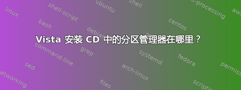 Vista 安装 CD 中的分区管理器在哪里？