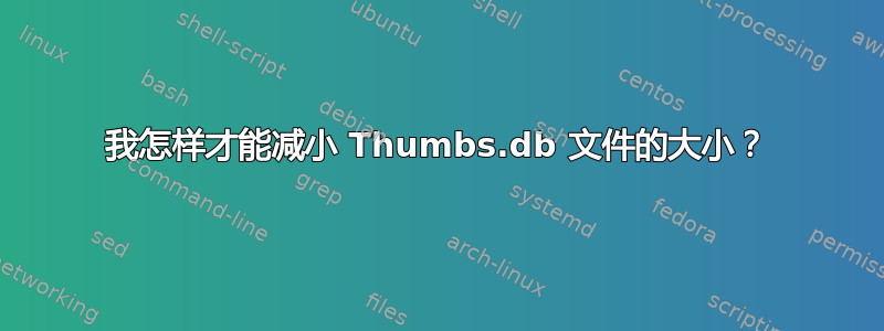 我怎样才能减小 Thumbs.db 文件的大小？