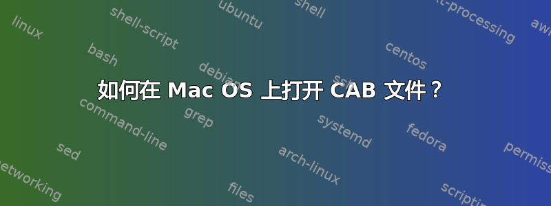 如何在 Mac OS 上打开 CAB 文件？