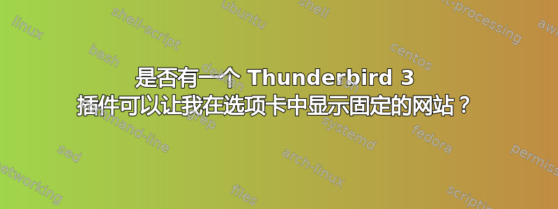 是否有一个 Thunderbird 3 插件可以让我在选项卡中显示固定的网站？