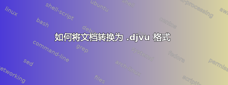 如何将文档转换为 .djvu 格式