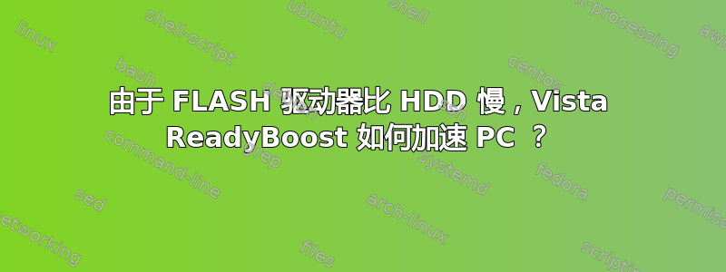 由于 FLASH 驱动器比 HDD 慢，Vista ReadyBoost 如何加速 PC ？