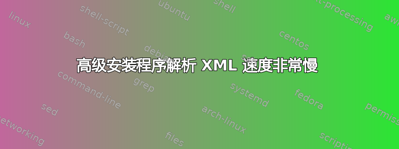 高级安装程序解析 XML 速度非常慢