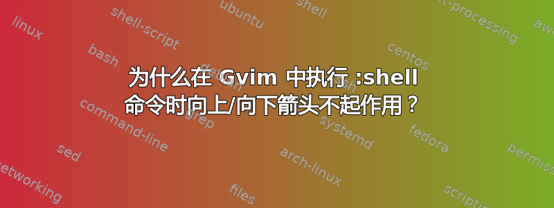 为什么在 Gvim 中执行 :shell 命令时向上/向下箭头不起作用？