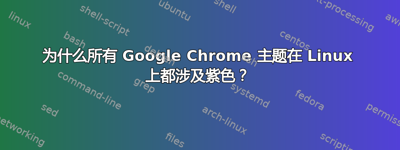 为什么所有 Google Chrome 主题在 Linux 上都涉及紫色？