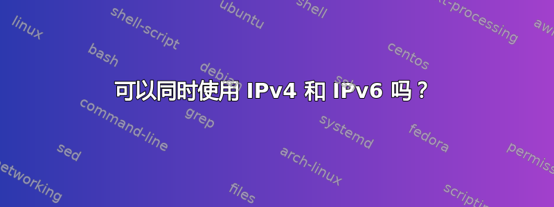 可以同时使用 IPv4 和 IPv6 吗？