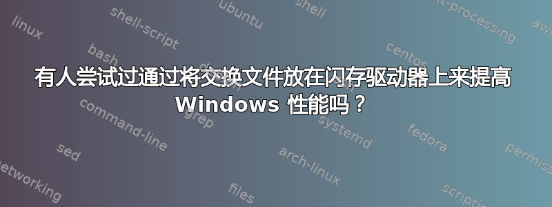 有人尝试过通过将交换文件放在闪存驱动器上来提高 Windows 性能吗？