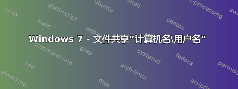 Windows 7 - 文件共享“计算机名\用户名”