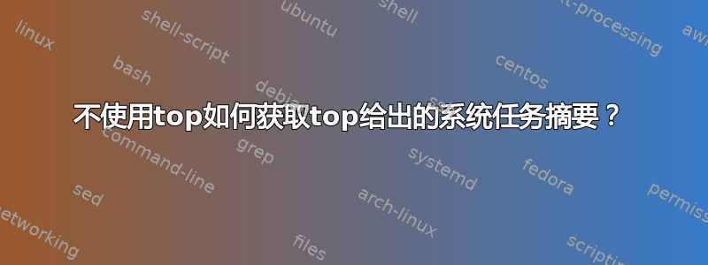 不使用top如何获取top给出的系统任务摘要？