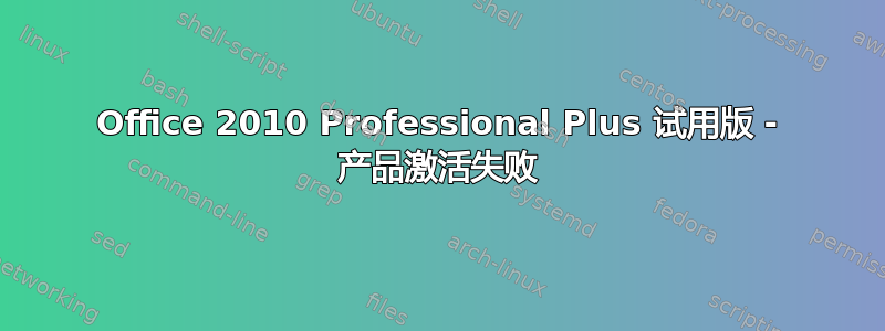 Office 2010 Professional Plus 试用版 - 产品激活失败