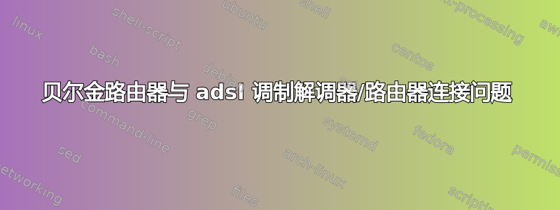 贝尔金路由器与 adsl 调制解调器/路由器连接问题