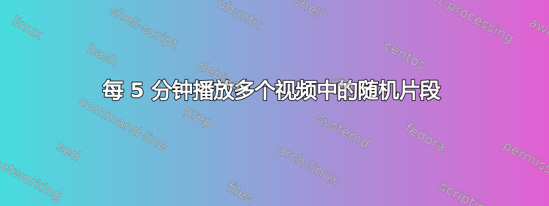 每 5 分钟播放多个视频中的随机片段