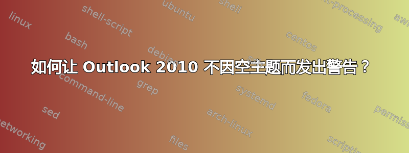 如何让 Outlook 2010 不因空主题而发出警告？