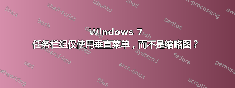 Windows 7 任务栏组仅使用垂直菜单，而不是缩略图？