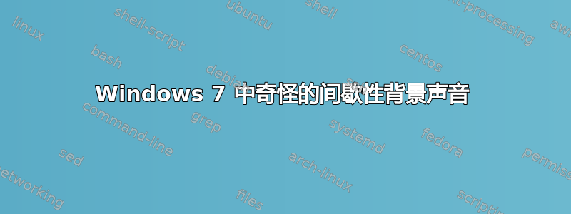 Windows 7 中奇怪的间歇性背景声音