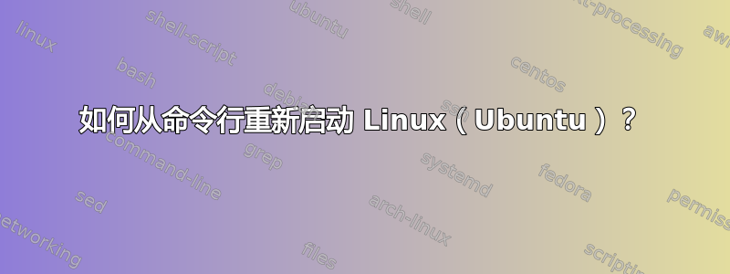 如何从命令行重新启动 Linux（Ubuntu）？