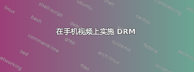 在手机视频上实施 DRM