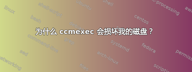 为什么 ccmexec 会损坏我的磁盘？