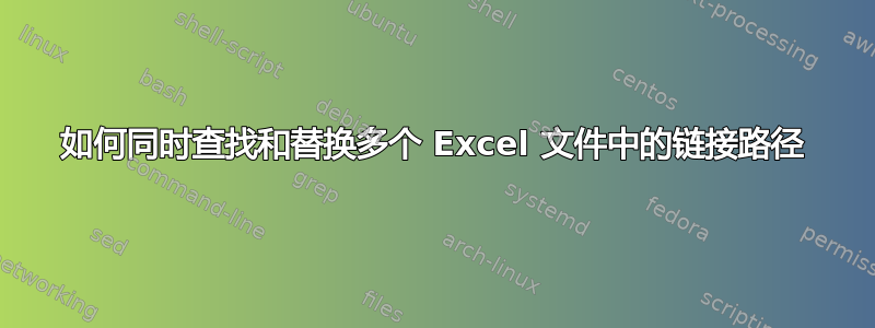 如何同时查找和替换多个 Excel 文件中的链接路径