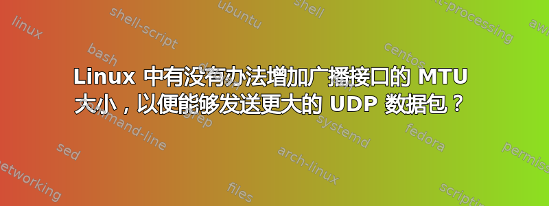 Linux 中有没有办法增加广播接口的 MTU 大小，以便能够发送更大的 UDP 数据包？